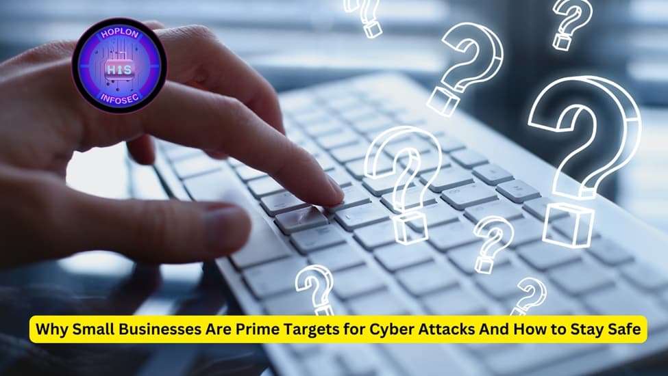 Why Small Businesses Are Prime Targets for Cyber Attacks And How to Stay Safe