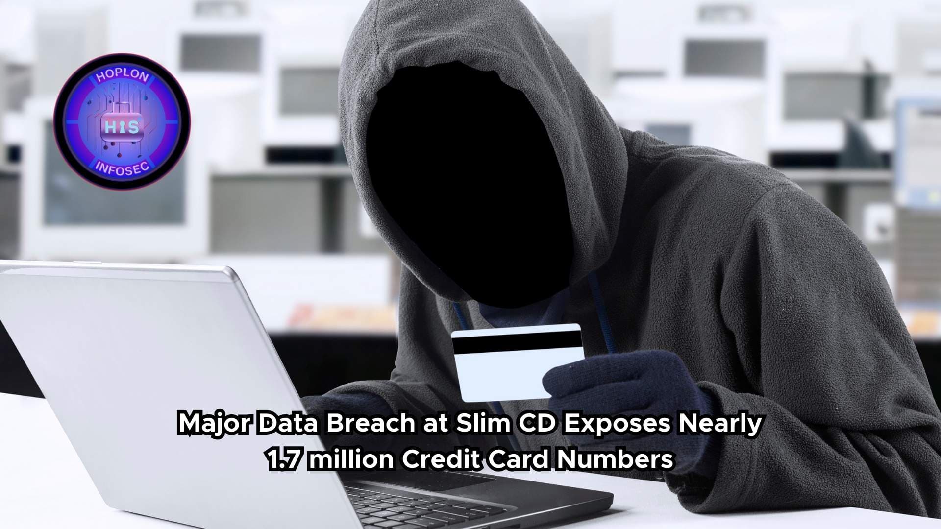 Major Data Breach at Slim CD Exposes Nearly 1.7 million Credit Card Numbers