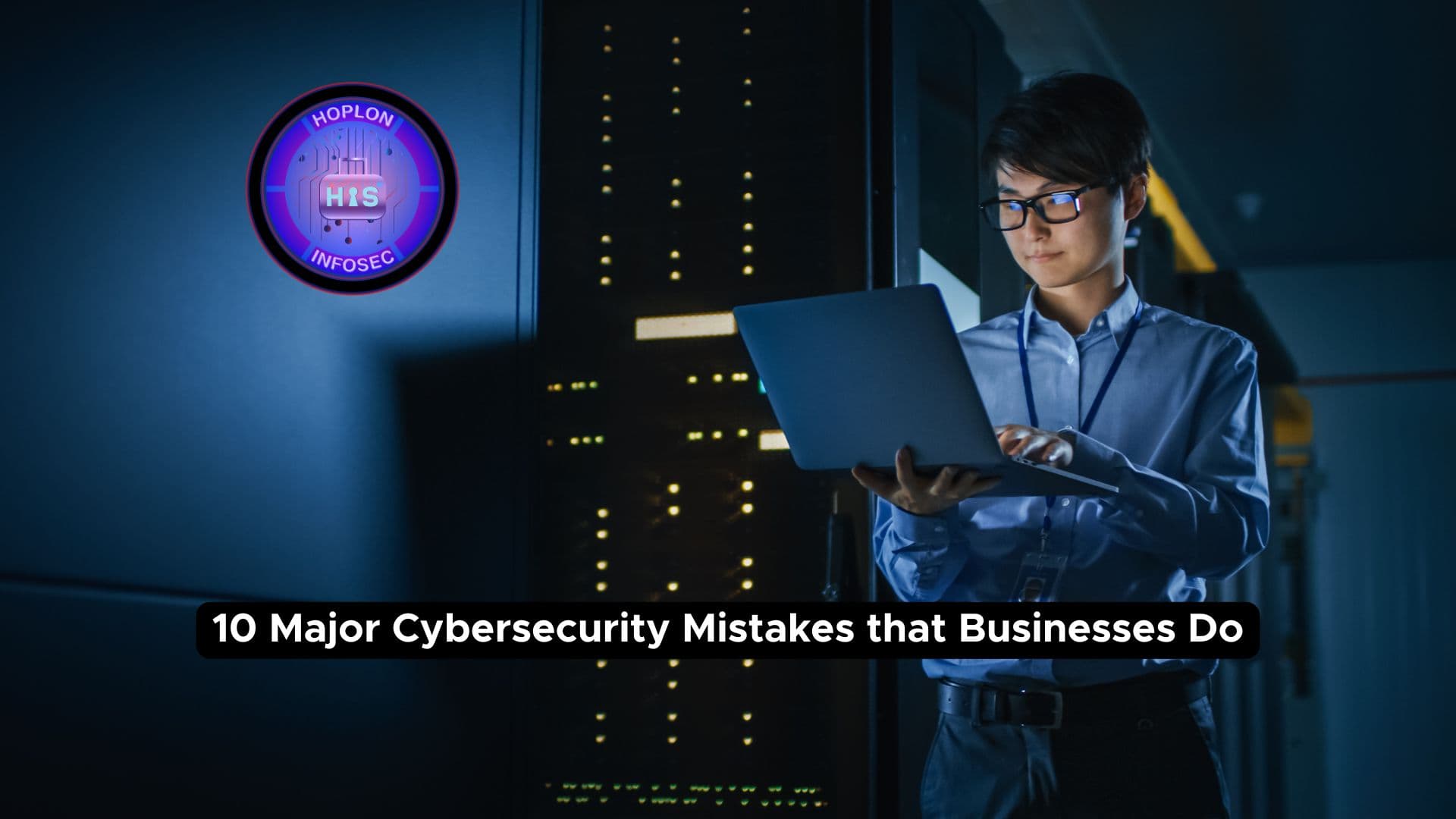 10 Major Cybersecurity Mistakes that Businesses Do