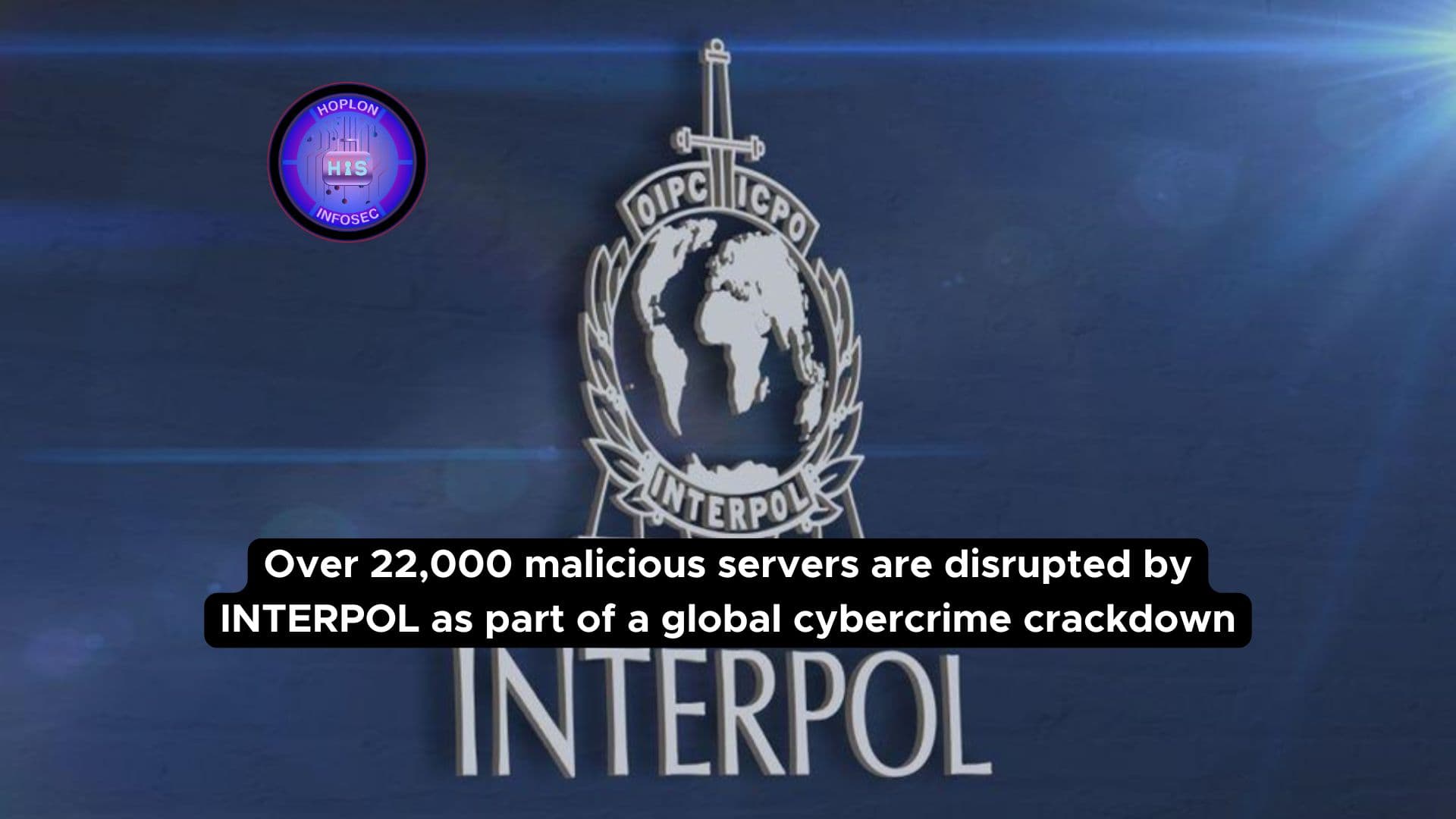 Over 22,000 malicious servers are disrupted by INTERPOL as part of a global cybercrime crackdown