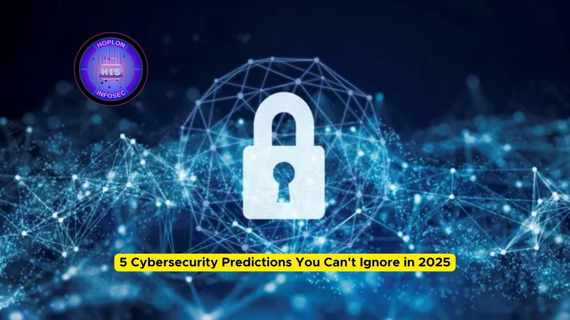 5 Cybersecurity Predictions You Can't Ignore in 2025