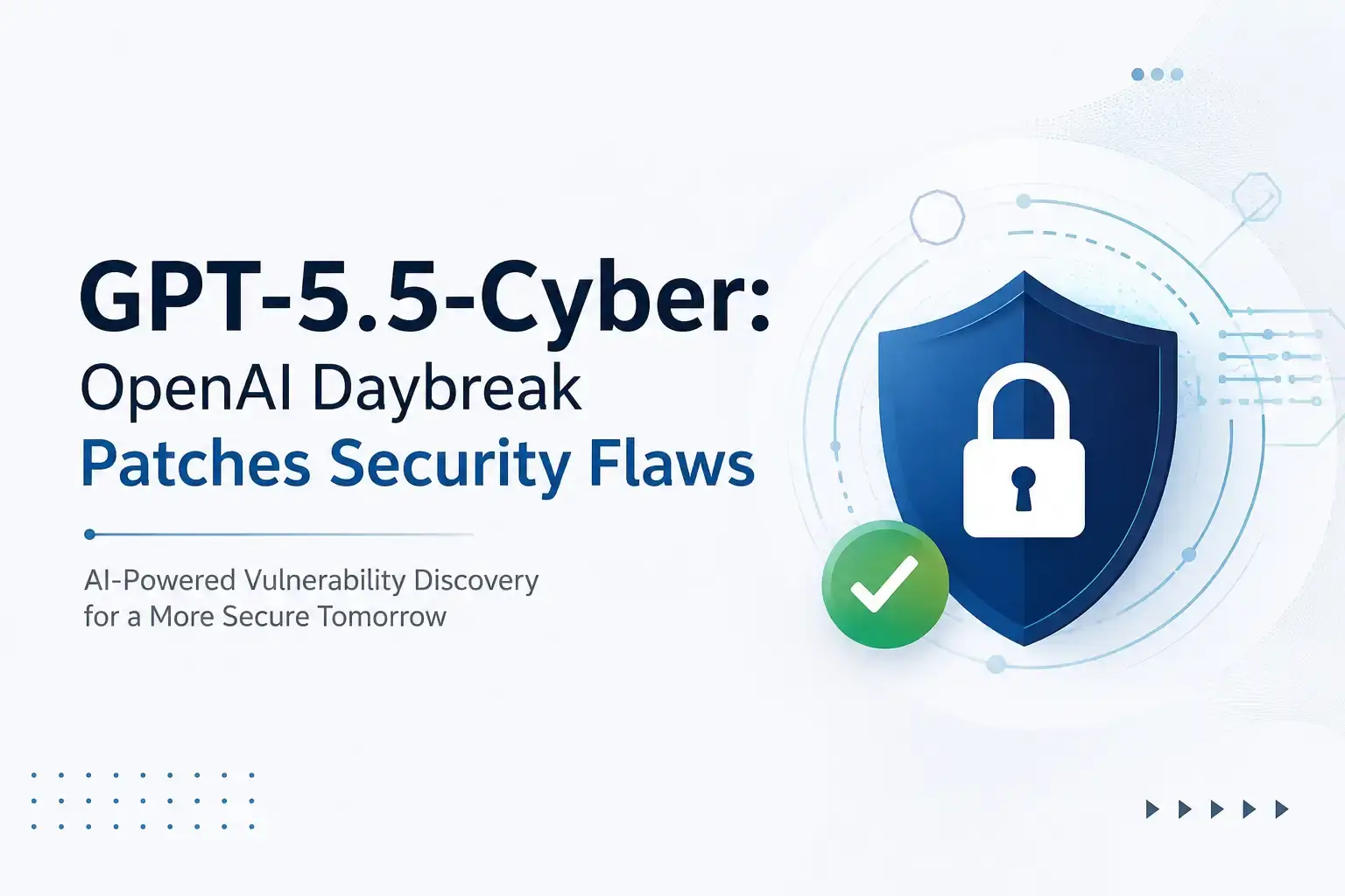 GPT-5.5-Cyber: OpenAI Daybreak Patches Security Flaws