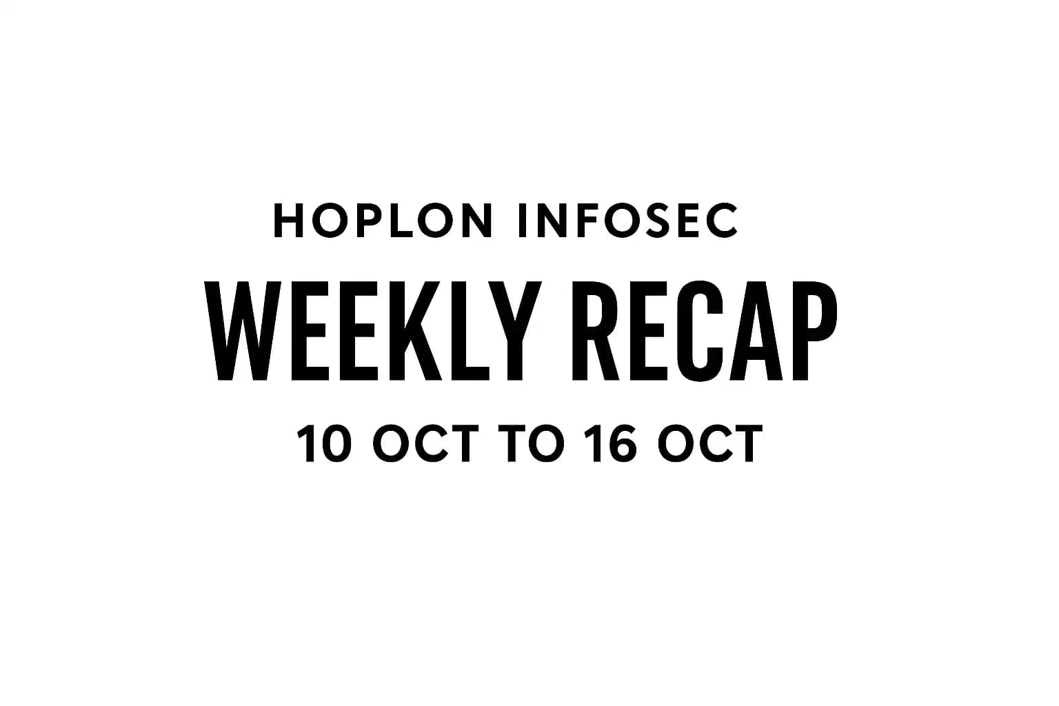 Hoplon Infosec's Weekly Recap 10 Oct to 16 Oct